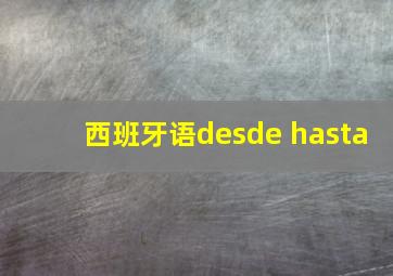 西班牙语desde hasta